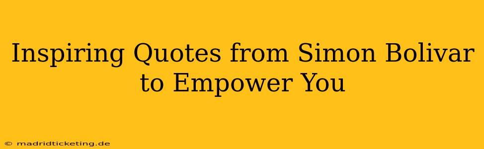 Inspiring Quotes from Simon Bolivar to Empower You