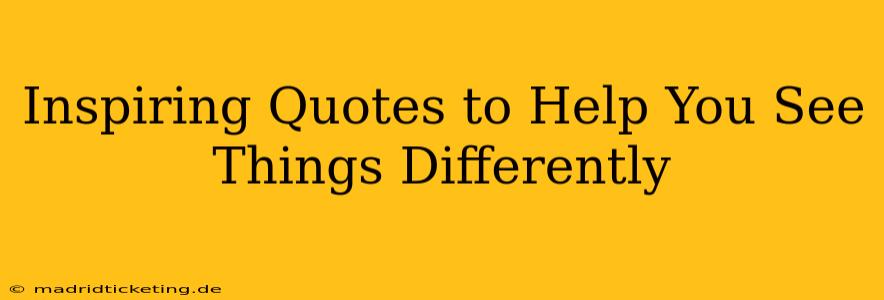 Inspiring Quotes to Help You See Things Differently