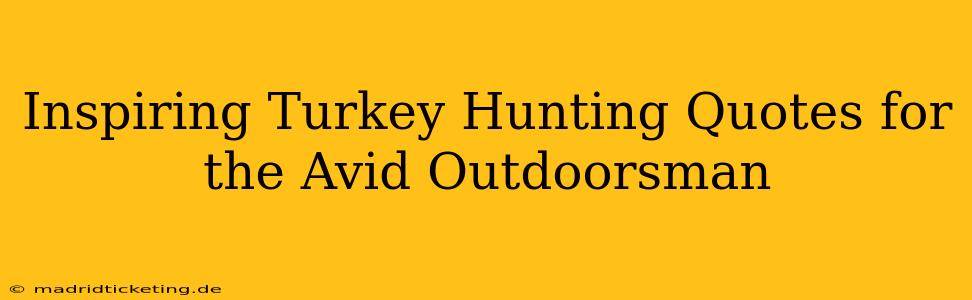 Inspiring Turkey Hunting Quotes for the Avid Outdoorsman