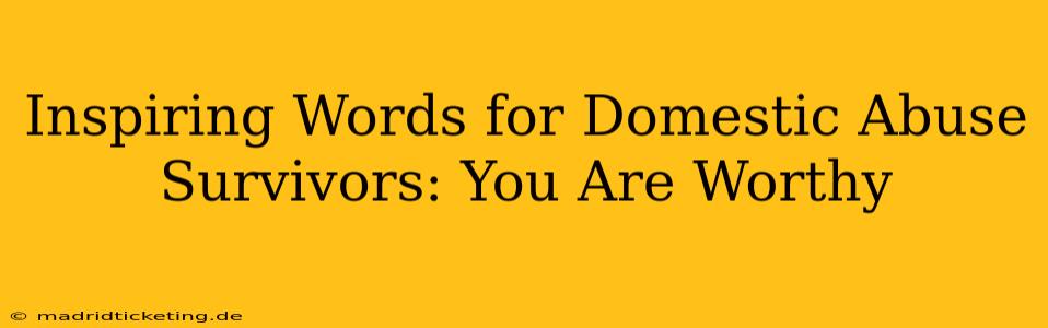 Inspiring Words for Domestic Abuse Survivors: You Are Worthy