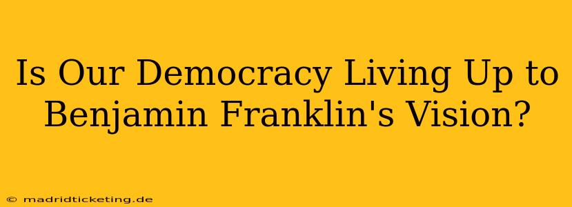 Is Our Democracy Living Up to Benjamin Franklin's Vision?