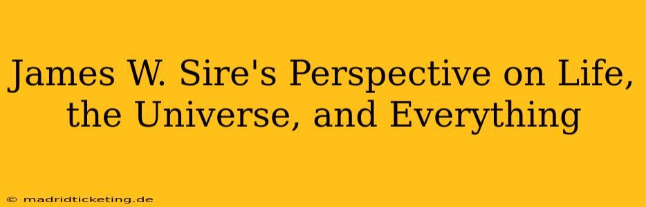 James W. Sire's Perspective on Life, the Universe, and Everything