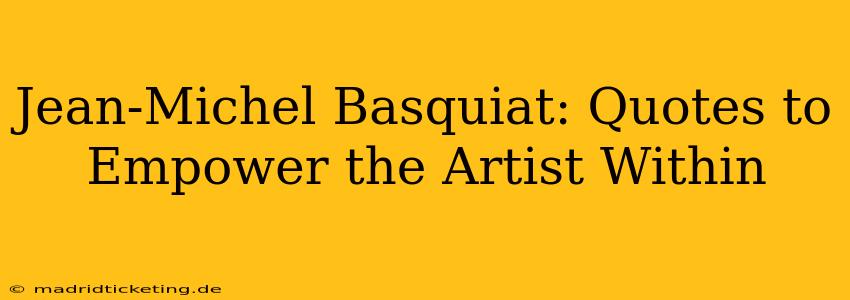 Jean-Michel Basquiat: Quotes to Empower the Artist Within