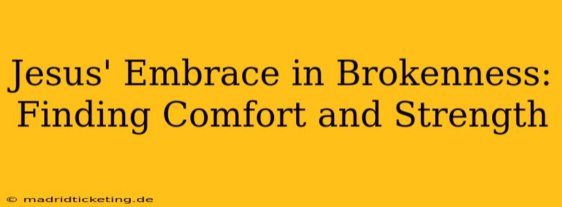 Jesus' Embrace in Brokenness: Finding Comfort and Strength