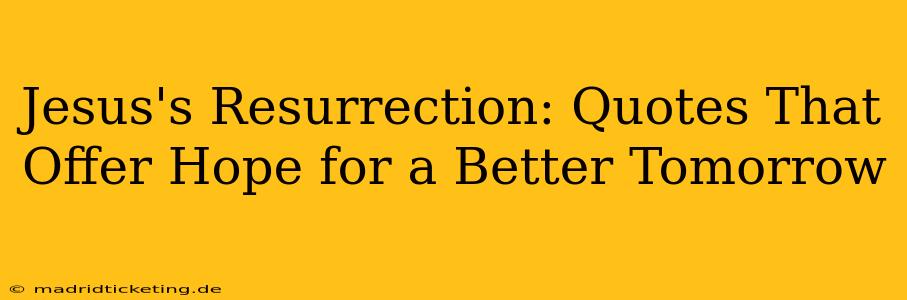 Jesus's Resurrection: Quotes That Offer Hope for a Better Tomorrow