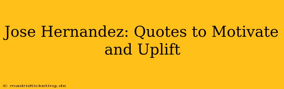 Jose Hernandez: Quotes to Motivate and Uplift