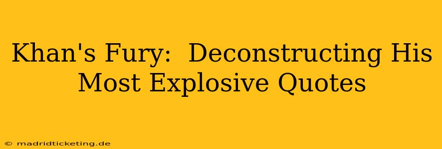Khan's Fury:  Deconstructing His Most Explosive Quotes