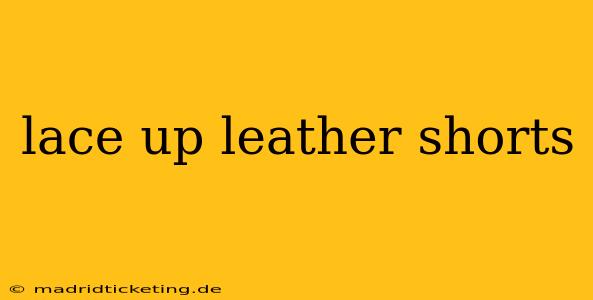 lace up leather shorts