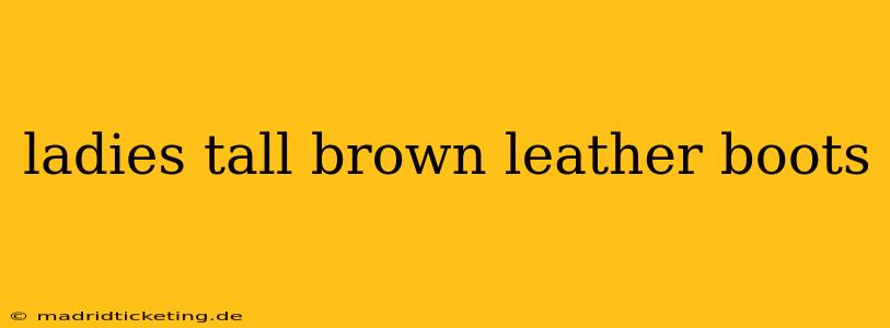 ladies tall brown leather boots