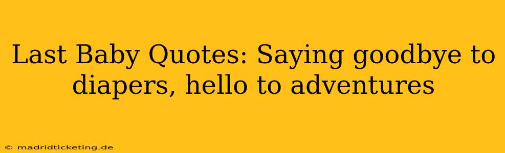 Last Baby Quotes: Saying goodbye to diapers, hello to adventures
