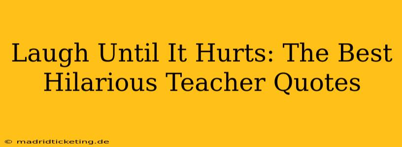 Laugh Until It Hurts: The Best Hilarious Teacher Quotes