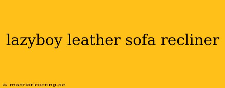 lazyboy leather sofa recliner