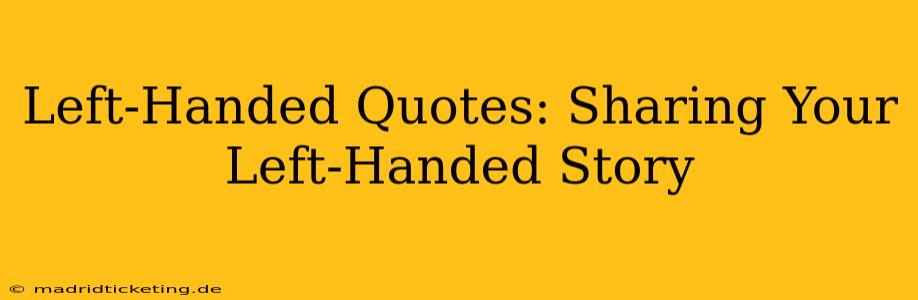 Left-Handed Quotes: Sharing Your Left-Handed Story