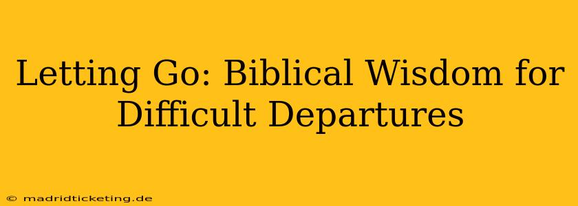 Letting Go: Biblical Wisdom for Difficult Departures