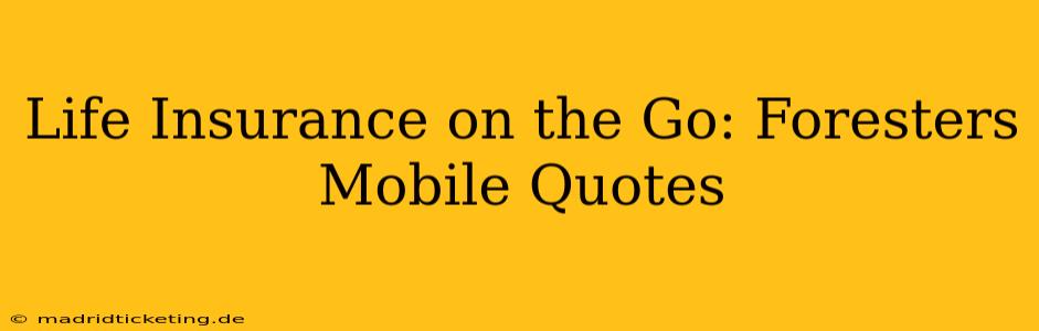 Life Insurance on the Go: Foresters Mobile Quotes