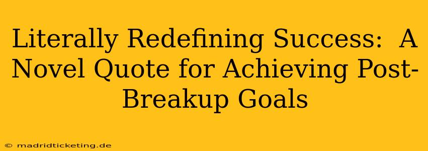 Literally Redefining Success:  A Novel Quote for Achieving Post-Breakup Goals