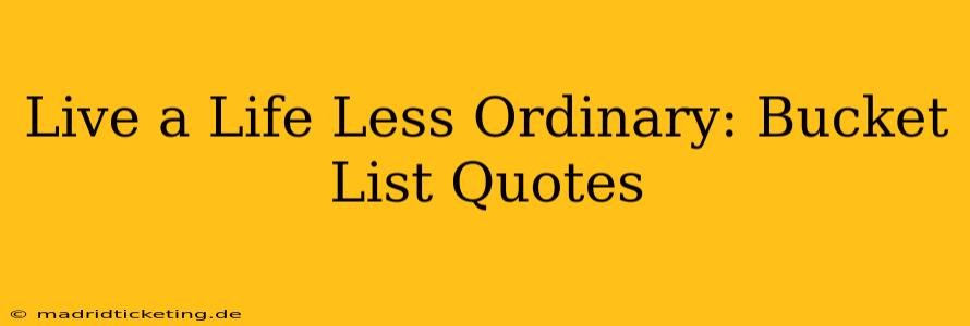 Live a Life Less Ordinary: Bucket List Quotes