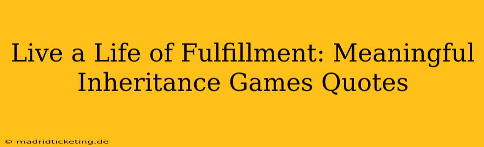 Live a Life of Fulfillment: Meaningful Inheritance Games Quotes