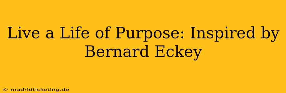 Live a Life of Purpose: Inspired by Bernard Eckey