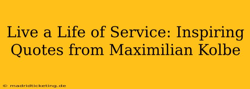 Live a Life of Service: Inspiring Quotes from Maximilian Kolbe