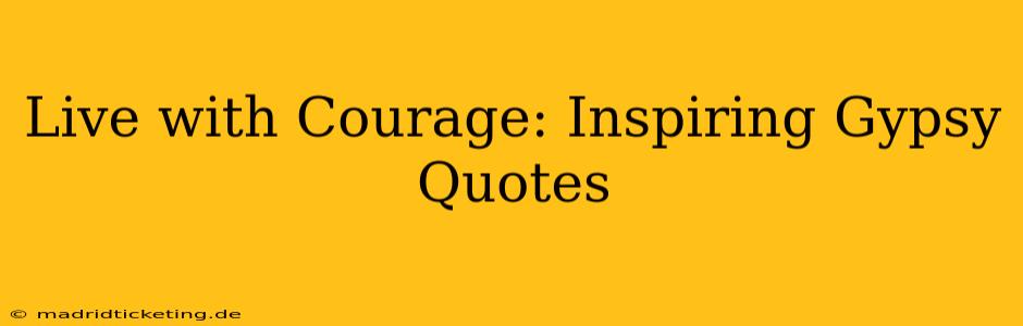 Live with Courage: Inspiring Gypsy Quotes