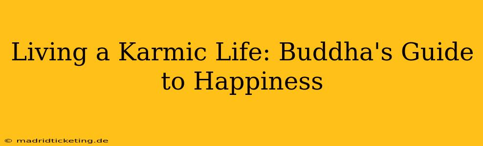 Living a Karmic Life: Buddha's Guide to Happiness