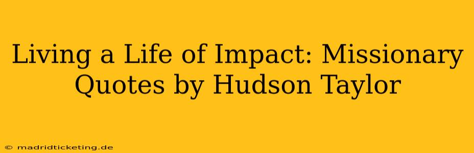 Living a Life of Impact: Missionary Quotes by Hudson Taylor