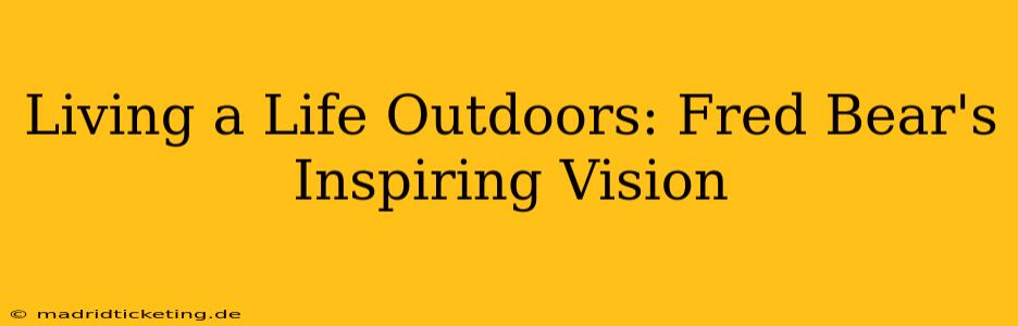 Living a Life Outdoors: Fred Bear's Inspiring Vision