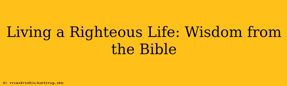 Living a Righteous Life: Wisdom from the Bible