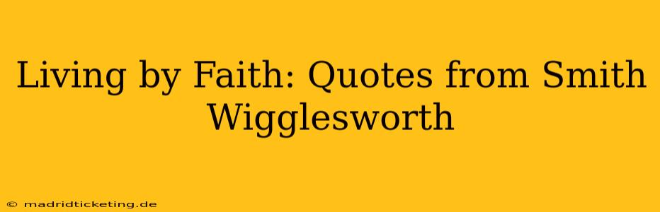 Living by Faith: Quotes from Smith Wigglesworth