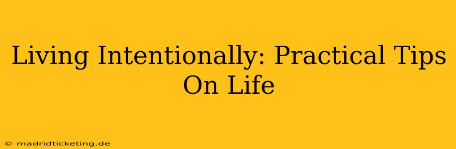 Living Intentionally: Practical Tips On Life