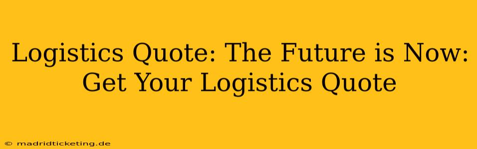 Logistics Quote: The Future is Now: Get Your Logistics Quote