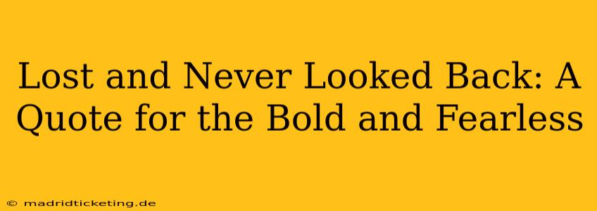 Lost and Never Looked Back: A Quote for the Bold and Fearless