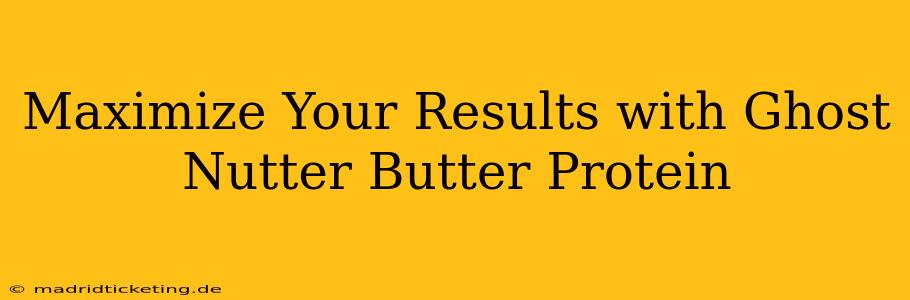 Maximize Your Results with Ghost Nutter Butter Protein