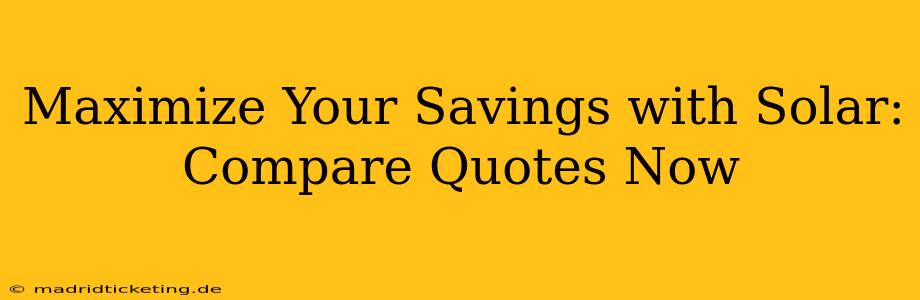 Maximize Your Savings with Solar: Compare Quotes Now