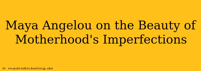 Maya Angelou on the Beauty of Motherhood's Imperfections
