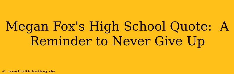 Megan Fox's High School Quote:  A Reminder to Never Give Up