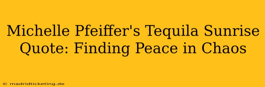 Michelle Pfeiffer's Tequila Sunrise Quote: Finding Peace in Chaos
