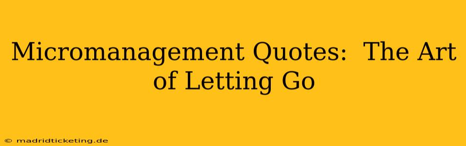 Micromanagement Quotes:  The Art of Letting Go