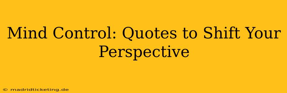 Mind Control: Quotes to Shift Your Perspective