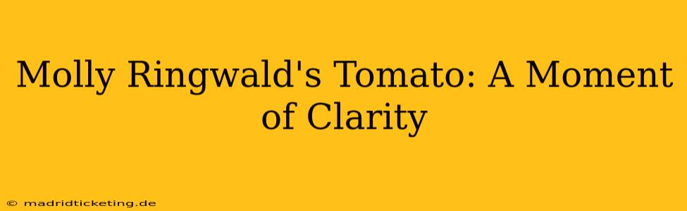 Molly Ringwald's Tomato: A Moment of Clarity