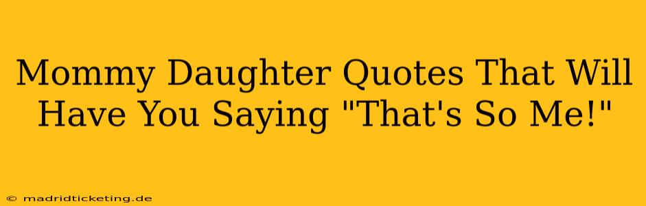 Mommy Daughter Quotes That Will Have You Saying "That's So Me!"