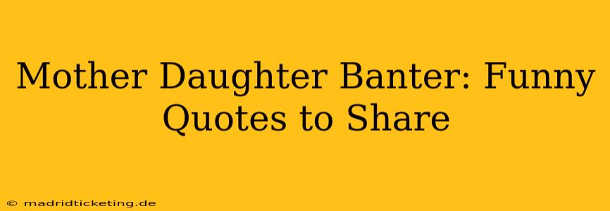 Mother Daughter Banter: Funny Quotes to Share
