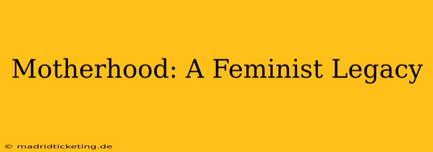 Motherhood: A Feminist Legacy