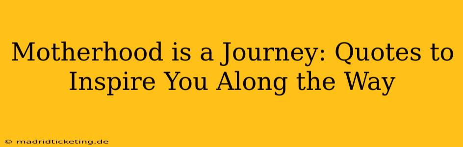 Motherhood is a Journey: Quotes to Inspire You Along the Way