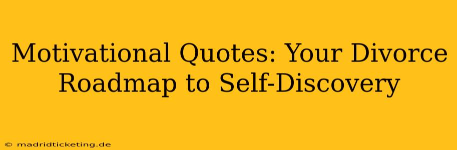 Motivational Quotes: Your Divorce Roadmap to Self-Discovery