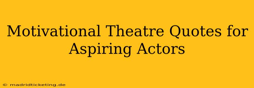 Motivational Theatre Quotes for Aspiring Actors