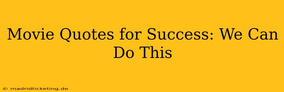 Movie Quotes for Success: We Can Do This