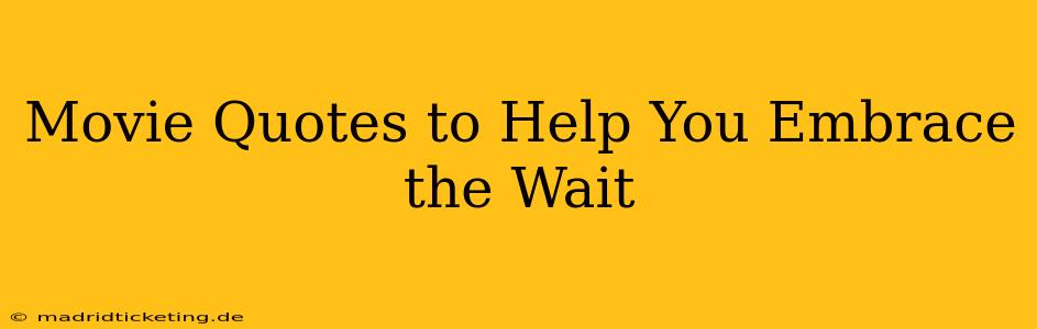 Movie Quotes to Help You Embrace the Wait