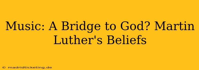 Music: A Bridge to God? Martin Luther's Beliefs